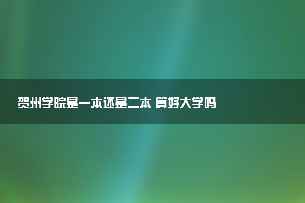 贺州学院是一本还是二本 算好大学吗