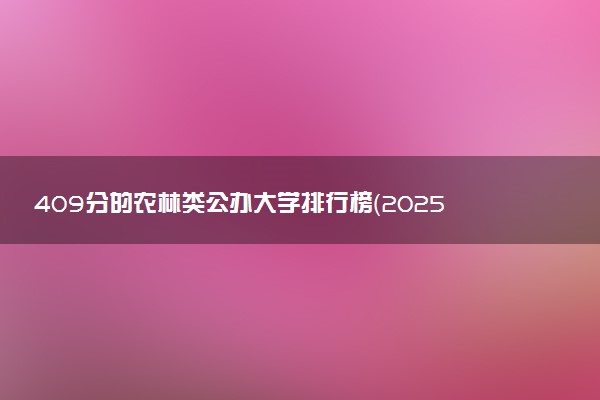 409分的农林类公办大学排行榜（2025考生参考)