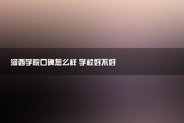 河西学院口碑怎么样 学校好不好