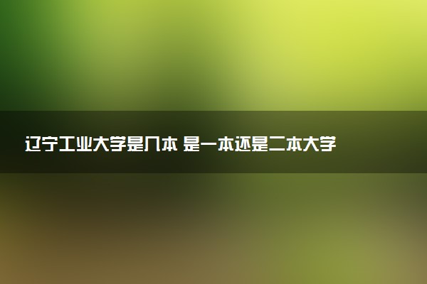 辽宁工业大学是几本 是一本还是二本大学