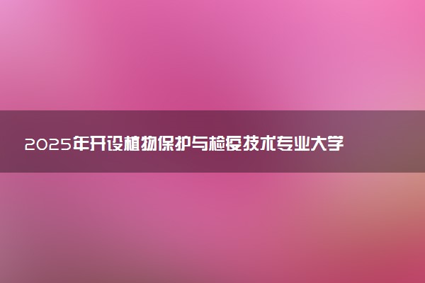 2025年开设植物保护与检疫技术专业大学排名及评级 高校排行榜