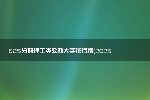 625分的理工类公办大学排行榜（2025考生参考)