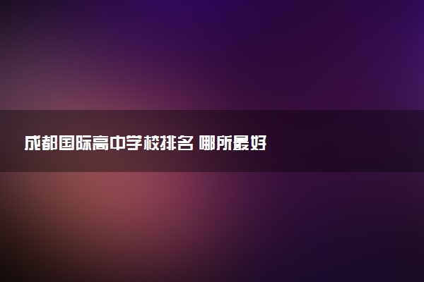 成都国际高中学校排名 哪所最好