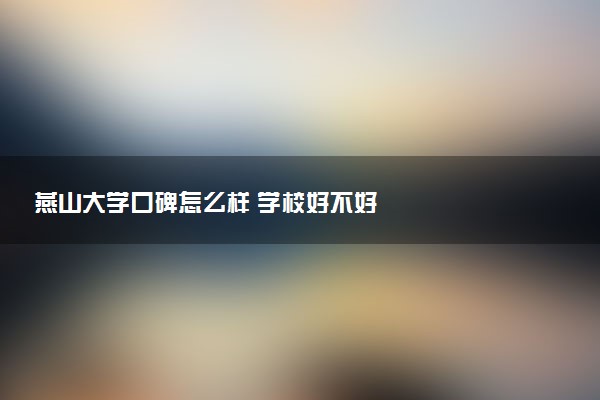 燕山大学口碑怎么样 学校好不好