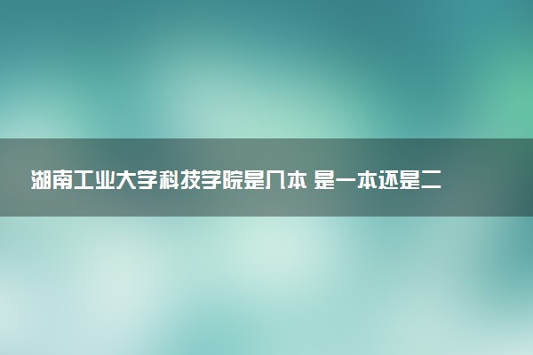 湖南工业大学科技学院是几本 是一本还是二本大学