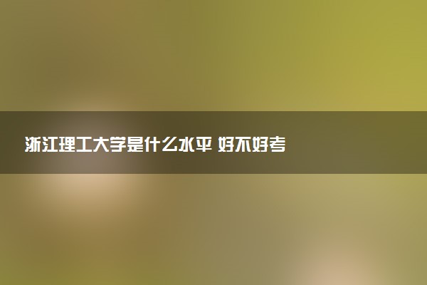 浙江理工大学是什么水平 好不好考