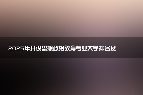 2025年开设思想政治教育专业大学排名及评级 高校排行榜