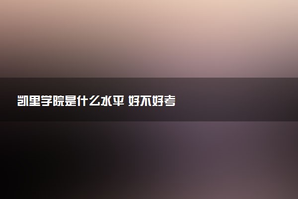 凯里学院是什么水平 好不好考