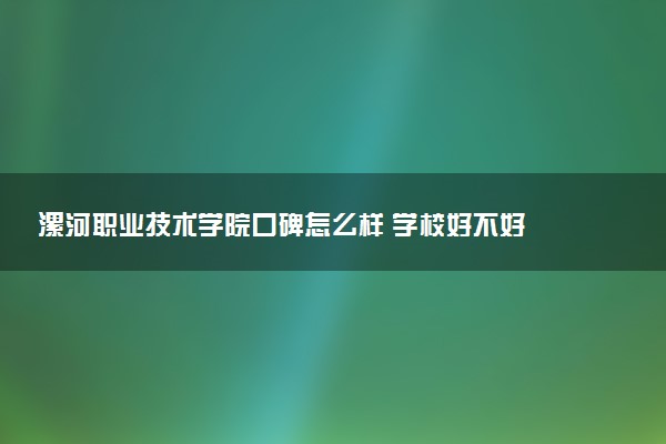 漯河职业技术学院口碑怎么样 学校好不好