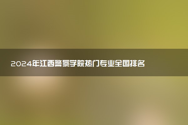 2024年江西警察学院热门专业全国排名 有哪些专业比较好