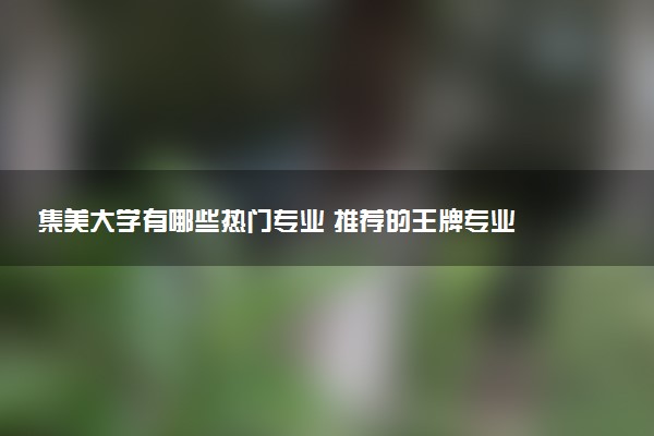 集美大学有哪些热门专业 推荐的王牌专业