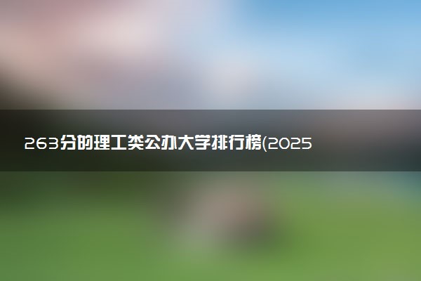 263分的理工类公办大学排行榜（2025考生参考)