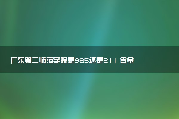 广东第二师范学院是985还是211 含金量怎么样