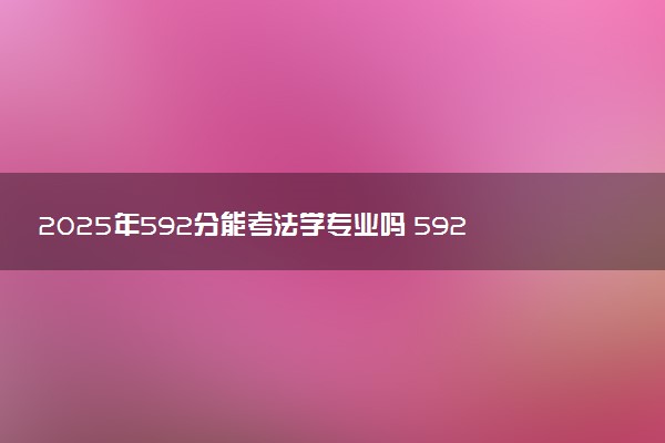 2025年592分能考法学专业吗 592分法学专业大学推荐